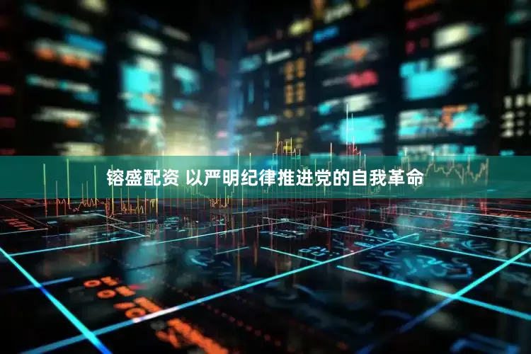 镕盛配资 以严明纪律推进党的自我革命
