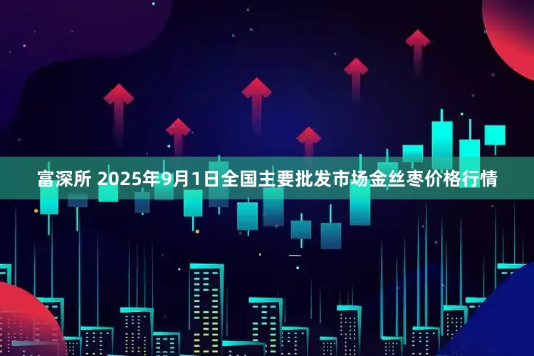 富深所 2025年9月1日全国主要批发市场金丝枣价格行情