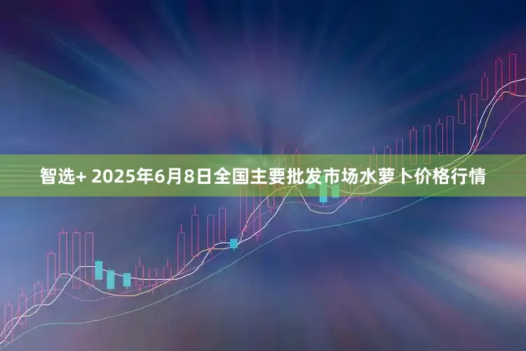 智选+ 2025年6月8日全国主要批发市场水萝卜价格行情