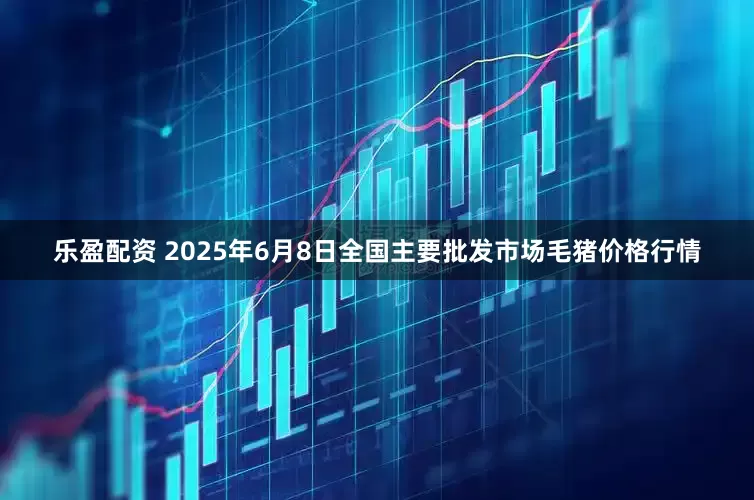 乐盈配资 2025年6月8日全国主要批发市场毛猪价格行情