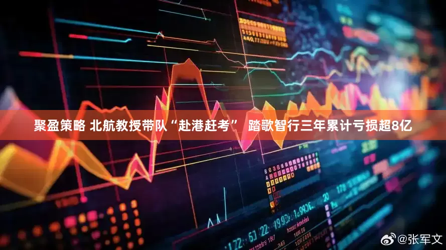 聚盈策略 北航教授带队“赴港赶考”  踏歌智行三年累计亏损超8亿